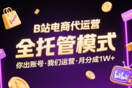 B站电商代运营，全托管模式，你出账号，我们来运营，每月分成1W+【揭秘】