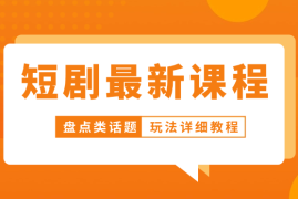 短剧最新课程，盘点话题玩法详细教程