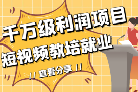 千万级利润项目：短视频教培就业【图文】