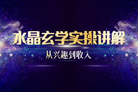 水晶玄学实操讲解：从兴趣到收入的闭环打造课
