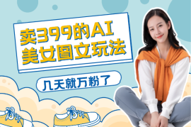 外面卖399的AI美女图文玩法，涨粉贼快，几天就万粉了