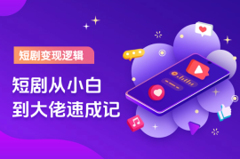短剧变现逻辑完整版，短剧从小白到大佬速成记