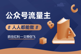 公众号流量主，人人都能做，抓住红利一文带你飞！