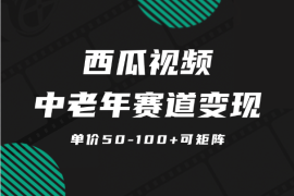 西瓜视频中老年赛道变现项目，单价50-100+可矩阵【图文】