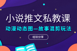 小说推文私教课，动漫动态图—故事混剪的玩法