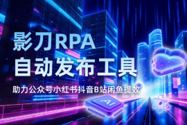 影刀RPA自动发布工具，助力公众号小红书抖音B站闲鱼提效