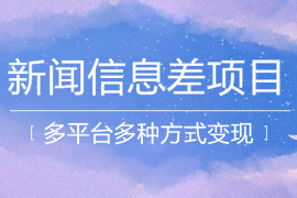 新闻信息差项目拆解课：多平台发布引流，实现多种方式变现