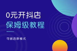 0元开抖店，保姆级教程适合小白（可做店群模式）