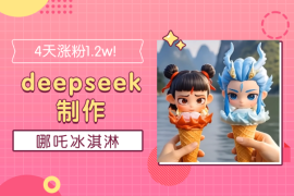 4天涨粉1.2w！1分钟教会你用deepseek制作哪吒冰淇淋