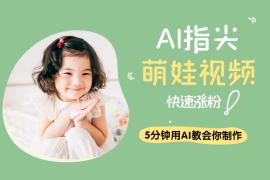 AI指尖萌娃视频，5分钟用AI教会你制作治愈萌娃，快速涨粉