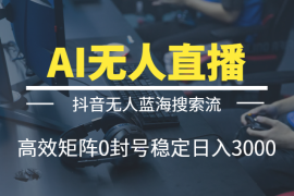 利用AI打造直播间，抖音无人蓝海搜索流，高效矩阵0封号稳定日入3000【图文】