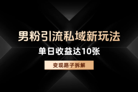 男粉引流私域新玩法，单日收益达10张的变现路子