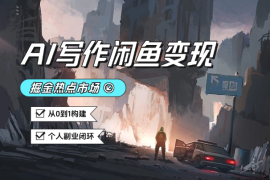 AI写作+闲鱼变现：掘金热点市场，从0到1构建个人副业闭环