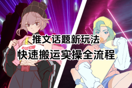 小说推文话题全新玩法，快速搬运实操全流程