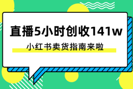 直播5小时创收141w！小红书卖货指南来啦~