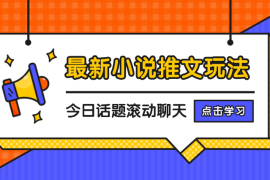 最新小说推文玩法，今日话题滚动聊天批量产玩法