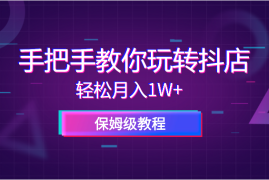 保姆级教程手把手教你玩转抖店，轻松月入1W+