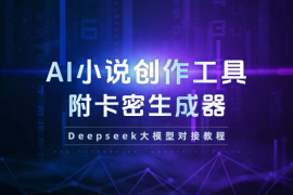 AI小说创作工具，Deepseek大模型对接教程+卡密生成器