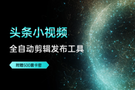 头条小视频全自动剪辑发布工具，附赠500套卡密