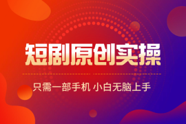 短剧手机手搓原创实操，只需一部手机，小白无脑上手