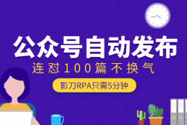 只需5分钟，影刀RPA搞定公众号自动发布，连怼100篇不换气【图文】