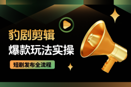 豹剧剪辑爆款玩法详细实操，短剧发布全流程