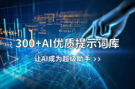 300+AI优质提示词库，解决写作难题，让AI成为超级助手