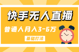 快手无人直播带货，普通人月入3-6万的基础打法【图文】