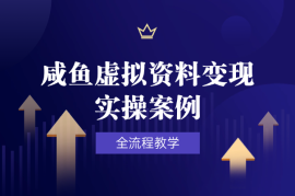 咸鱼虚拟资料变现，选品上架成交放大，全流程教学