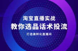 淘宝直播实战课程，教你选品、话术、投流，打造高转化直播间