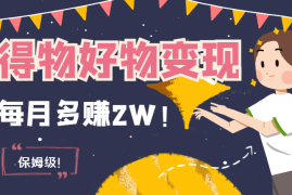 保姆级！得物好物变现项目，每月多赚2W！【图文】