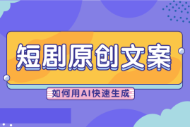 短剧如何用AI快速生成原创解说文案，短剧解说文案如何改写