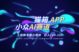 小众AI赛道，猫箱APP日入100-150，上班族专属小项目