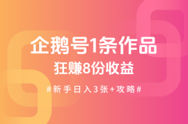 企鹅号1条作品狂赚8份收益，新手日入3张+攻略