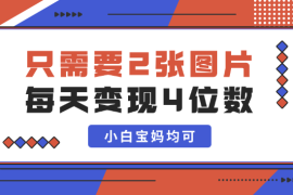 只需要2张图片 每天变现4位数 小白 宝妈均可