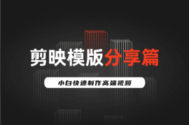 剪映模版分享篇_完整工程文件，小白快速制作高端视频
