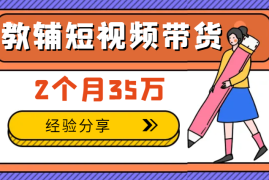 教辅类目如何通过短视频带货，2个月35万的经验分享【图文】