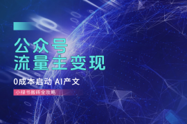 公众号流量主变现，0成本启动，AI产文，小绿书搬砖全攻略！