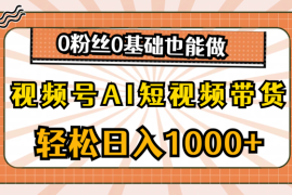 视频号AI短视频带货，日入1000+，0粉丝0基础也能做