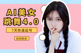 AI美女跳舞4.0，短视频7天快速起号，视频教程+详细讲解