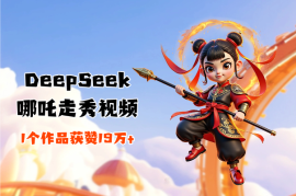 DeepSeek制作爆火AI哪吒走秀视频，1个作品获赞19万+