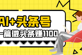 AI+头条号，一篇微头条赚1100，一篇图文300-2000【图文】