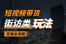 短视频带货最新玩法，街访类玩法实操全流程