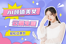 外面卖988AI颜值美女热舞视频项目，云端生图，轻松过原创