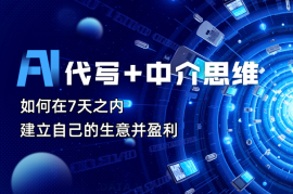 AI代写+中介思维，如何在7天之内建立自己的生意并盈利