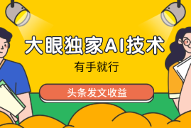 大眼独家AI技术、头条发文收益，有手就行