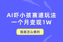 通过AI吓小孩这个赛道玩法月入过万，我是怎么做的？