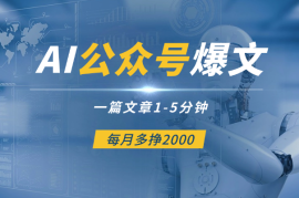 用AI写公众号爆文，一篇文章1-5分钟，每月多挣2000