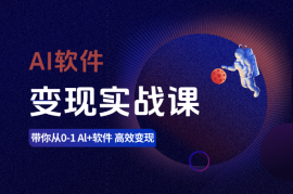 AI软件变现实战课，带你从0-1 Al+软件 高效变现