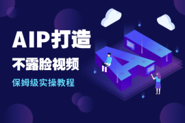 AIP打造之1小时做1条不露脸视频保姆级实操教程